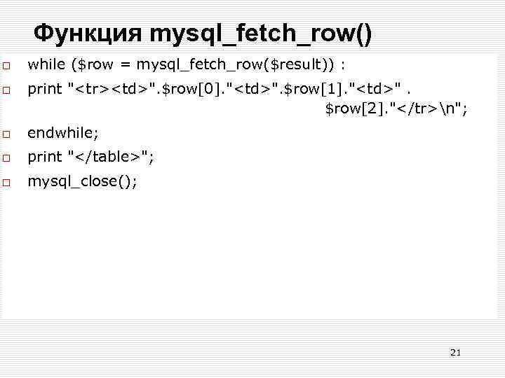 Функция mysql_fetch_row() while ($row = mysql_fetch_row($result)) : print "<tr><td>". $row[0]. "<td>". $row[1]. "<td>". $row[2].