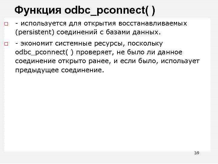 Функция odbc_pconnect( ) - используется для открытия восстанавливаемых (persistent) соединений с базами данных. -