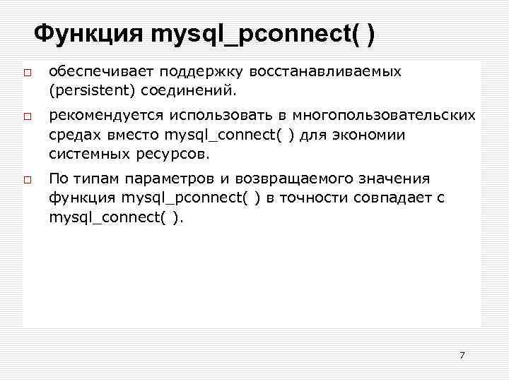 Функция mysql_pconnect( ) обеспечивает поддержку восстанавливаемых (persistent) соединений. рекомендуется использовать в многопользовательских средах вместо
