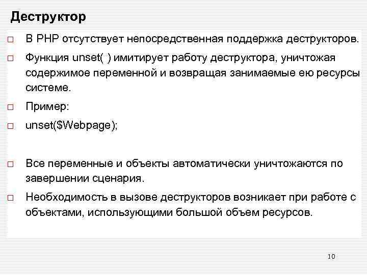 Деструктор В РНР отсутствует непосредственная поддержка деструкторов. Функция unset( ) имитирует работу деструктора, уничтожая