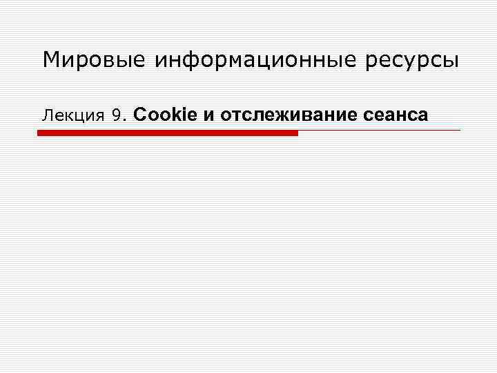 Мировые информационные ресурсы Лекция 9. Cookie и отслеживание сеанса 