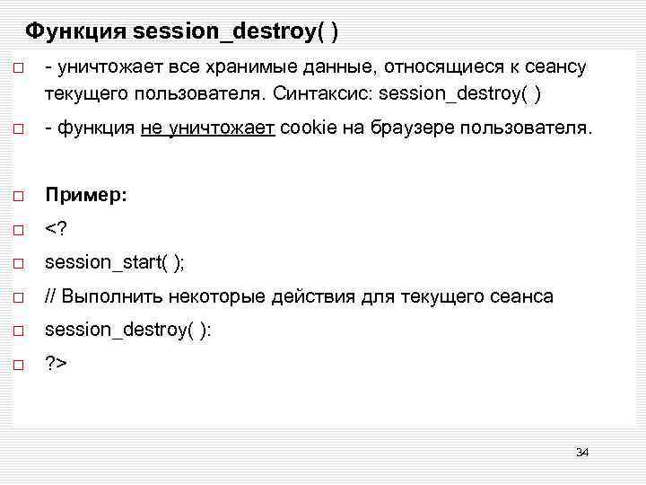 Функция session_destroy( ) - уничтожает все хранимые данные, относящиеся к сеансу текущего пользователя. Синтаксис: