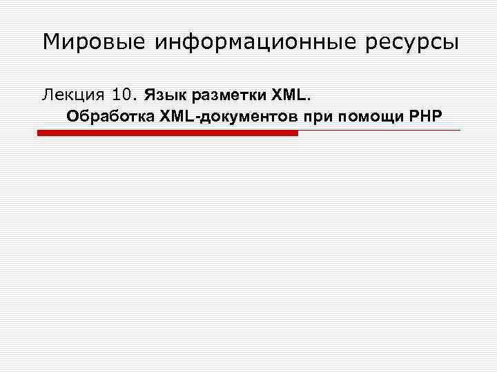 Мировые информационные ресурсы Лекция 10. Язык разметки XML. Обработка XML-документов при помощи PHP 