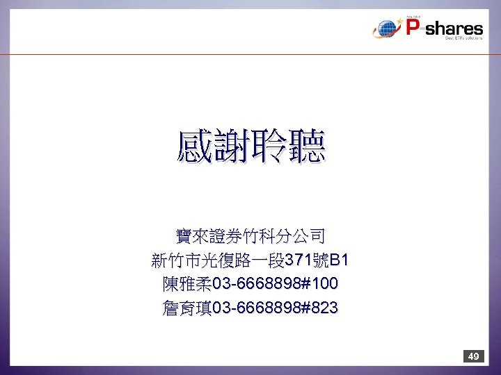 感謝聆聽 寶來證券竹科分公司 新竹市光復路一段 371號B 1 陳雅柔 03 -6668898#100 詹育瑱 03 -6668898#823 49 