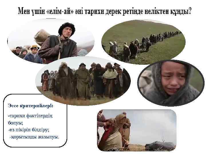 Эссе критерийлері: -тарихи фактілердің болуы; -өз пікірін білдіру; -қорытынды жазылуы; 