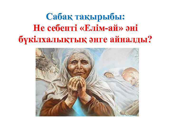 Сабақ тақырыбы: Не себепті «Елім-ай» әні бүкілхалықтық әнге айналды? 