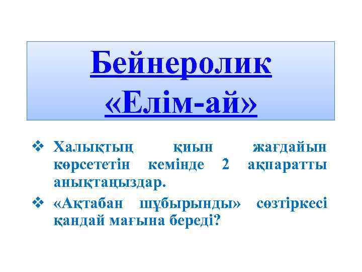 Бейнеролик «Елім-ай» v Халықтың қиын жағдайын көрсететін кемінде 2 ақпаратты анықтаңыздар. v «Ақтабан шұбырынды»