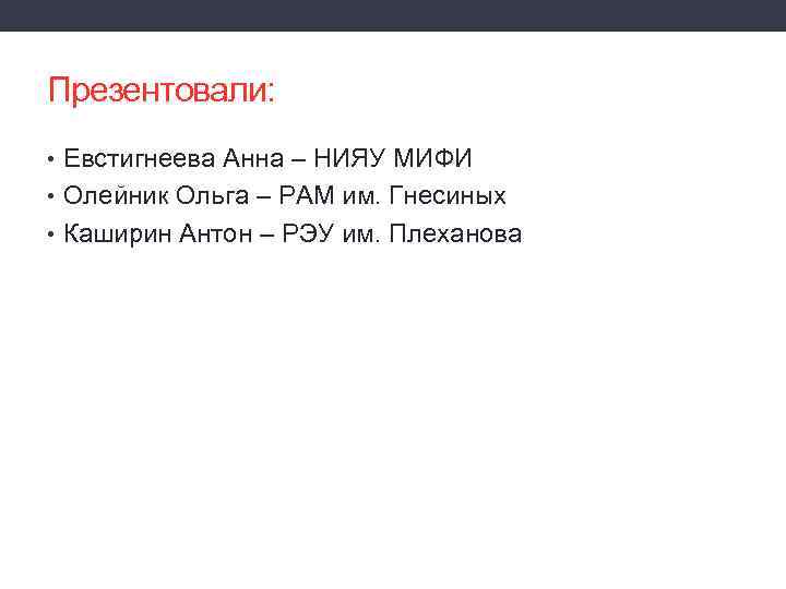 Презентовали: • Евстигнеева Анна – НИЯУ МИФИ • Олейник Ольга – РАМ им. Гнесиных