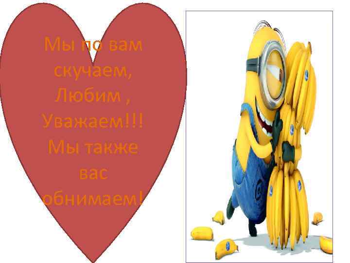 Мы по вам скучаем, Любим , Уважаем!!! Мы также вас обнимаем! 