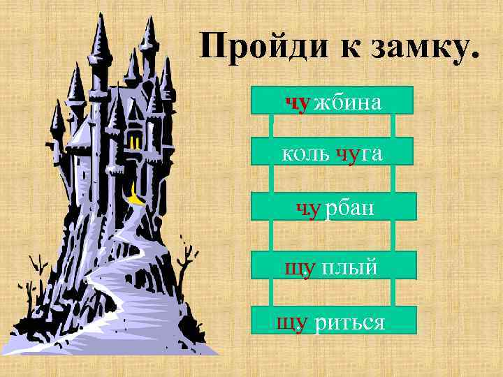 Пройди к замку. чу жбина. коль чу га. чу рбан. щу плый. щу риться.