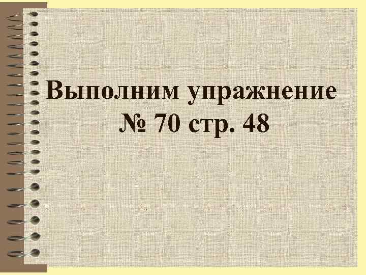 Выполним упражнение № 70 стр. 48 