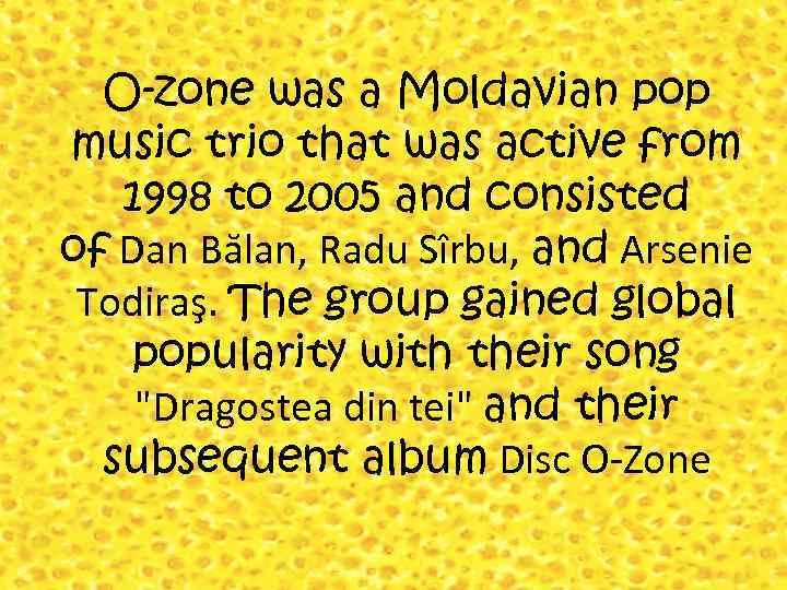O-zone was a Moldavian pop music trio that was active from 1998 to 2005