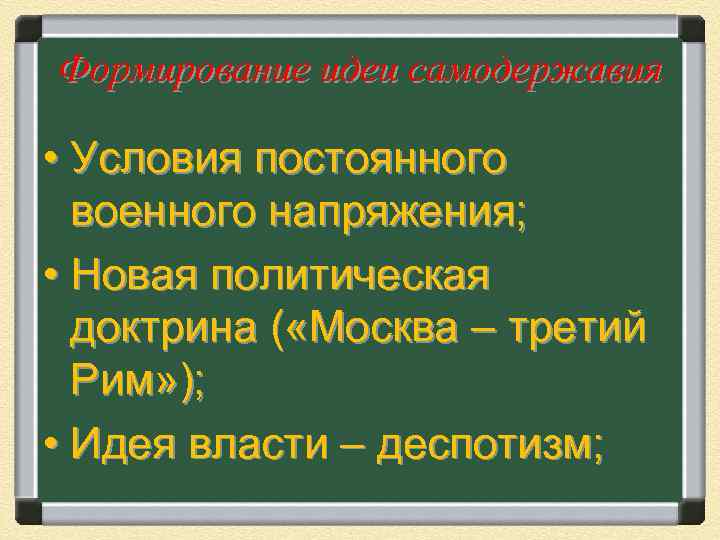 Формирование идеи самодержавия • Условия постоянного военного напряжения; • Новая политическая доктрина ( «Москва