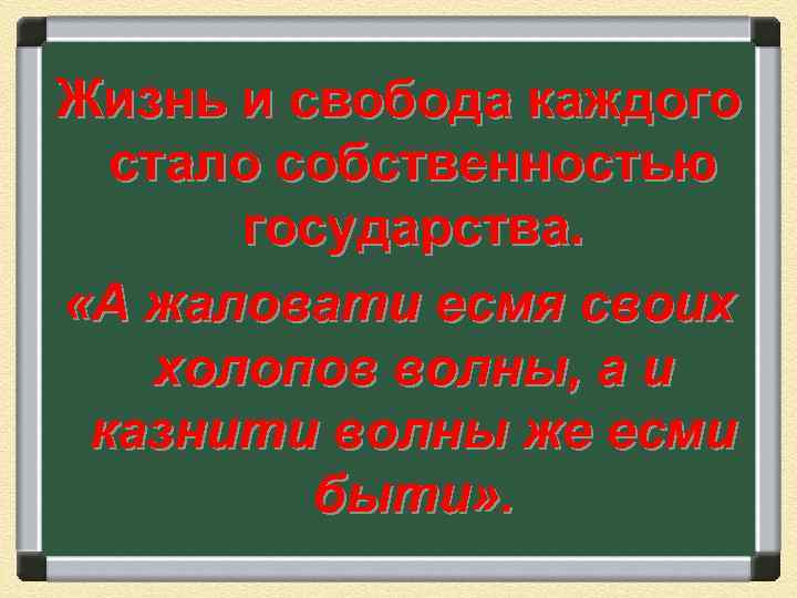 Жизнь и свобода каждого стало собственностью государства. «А жаловати есмя своих холопов волны, а