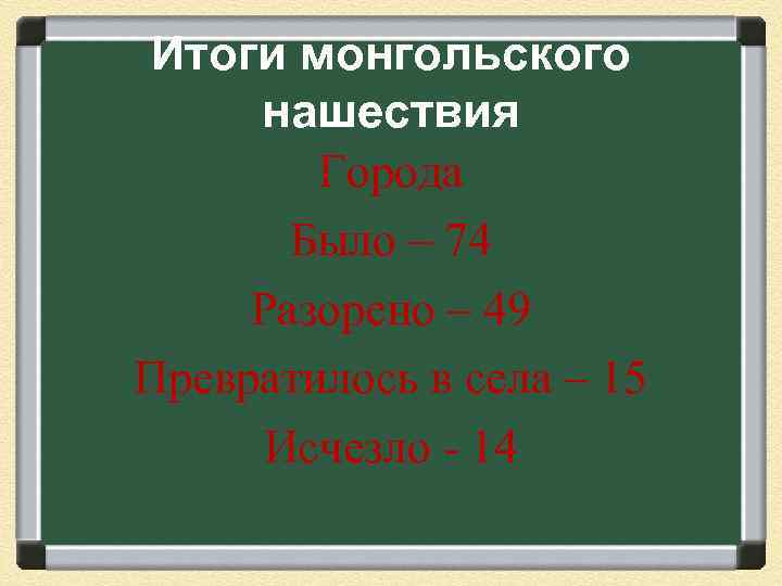 Итоги монгольского нашествия Города Было – 74 Разорено – 49 Превратилось в села –