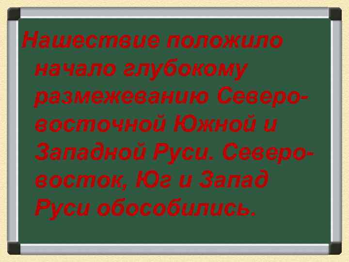 Нашествие положило начало глубокому размежеванию Северовосточной Южной и Западной Руси. Северовосток, Юг и Запад