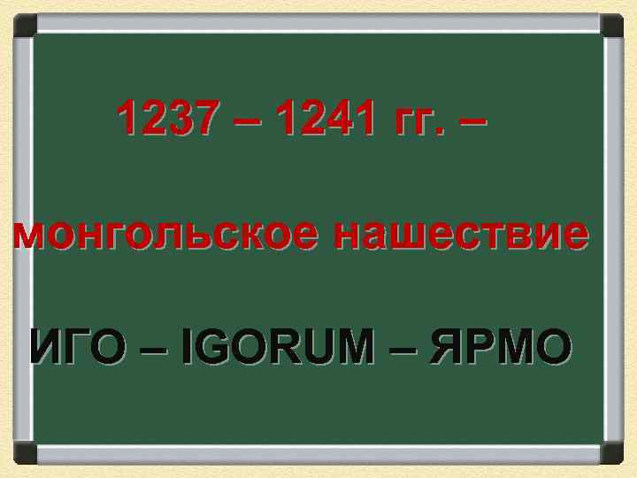 1237 – 1241 гг. – монгольское нашествие ИГО – IGORUM – ЯРМО 