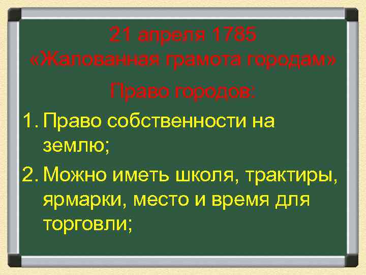 21 апреля 1785 «Жалованная грамота городам» Право городов: 1. Право собственности на землю; 2.