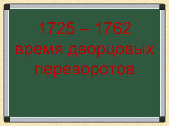 1725 – 1762 время дворцовых переворотов 