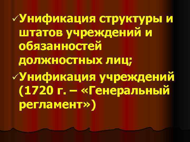 üУнификация структуры и штатов учреждений и обязанностей должностных лиц; üУнификация учреждений (1720 г. –