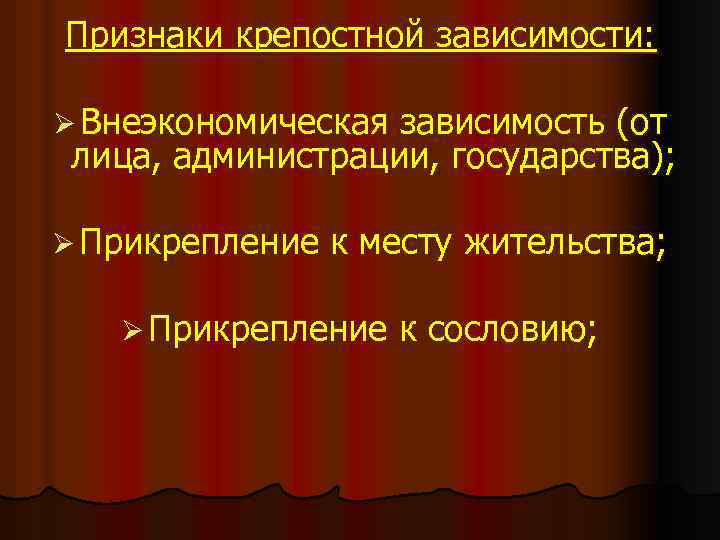 Признаки крепостной зависимости: Ø Внеэкономическая зависимость (от лица, администрации, государства); Ø Прикрепление к месту