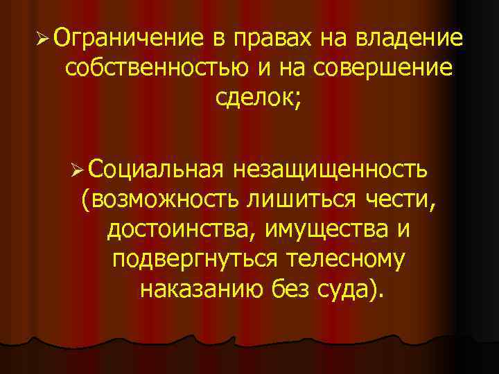 Ø Ограничение в правах на владение собственностью и на совершение сделок; Ø Социальная незащищенность
