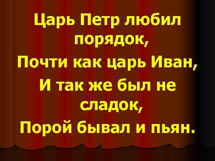 Царь Петр любил порядок, Почти как царь Иван, И так же был не сладок,