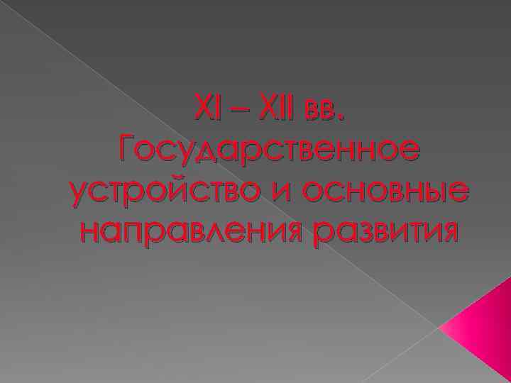 XI – XII вв. Государственное устройство и основные направления развития 