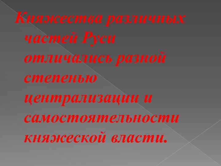 Княжества различных частей Руси отличались разной степенью централизации и самостоятельности княжеской власти. 