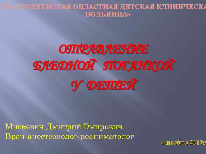УЗ «ГРОДНЕНСКАЯ ОБЛАСТНАЯ ДЕТСКАЯ КЛИНИЧЕСКА БОЛЬНИЦА» ОТРАВЛЕНИЕ БЛЕДНОЙ ПОГАНКОЙ У ДЕТЕЙ Мискевич Дмитрий Эмирович