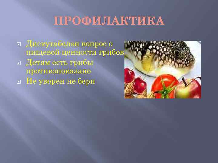 ПРОФИЛАКТИКА Дискутабелен вопрос о пищевой ценности грибов. Детям есть грибы противопоказано Не уверен не