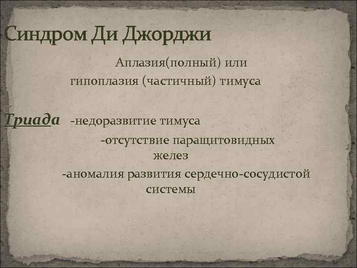 Синдром Ди Джорджи Аплазия(полный) или гипоплазия (частичный) тимуса Триада -недоразвитие тимуса -отсутствие паращитовидных желез