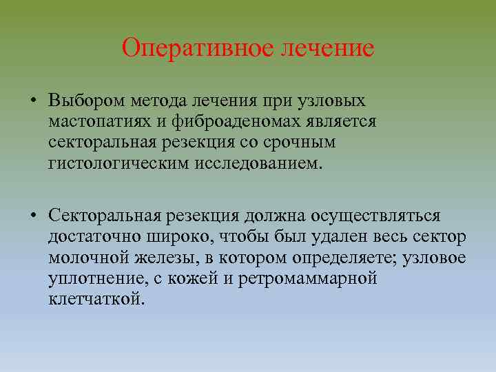 Оперативное лечение • Выбором метода лечения при узловых мастопатиях и фиброаденомах является секторальная резекция