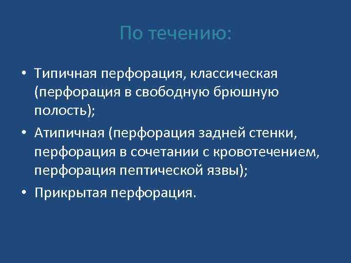 По течению: • Типичная перфорация, классическая (перфорация в свободную брюшную полость); • Атипичная (перфорация