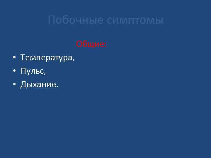 Побочные симптомы Общие: • Температура, • Пульс, • Дыхание. 