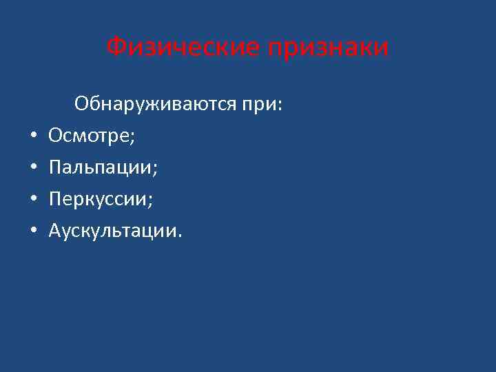 Физические признаки • • Обнаруживаются при: Осмотре; Пальпации; Перкуссии; Аускультации. 