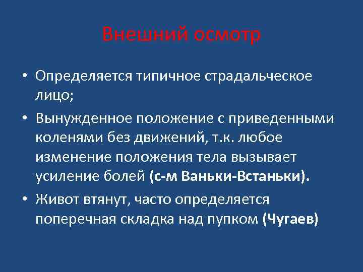 Внешний осмотр • Определяется типичное страдальческое лицо; • Вынужденное положение с приведенными коленями без