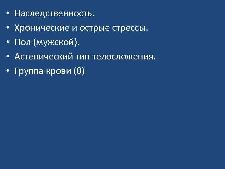  • • • Наследственность. Хронические и острые стрессы. Пол (мужской). Астенический тип телосложения.