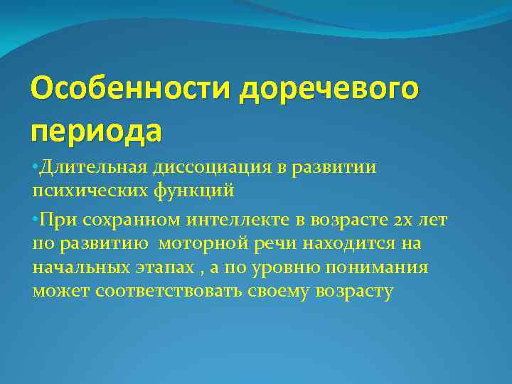 Особенности доречевого периода • Длительная диссоциация в развитии психических функций • При сохранном интеллекте