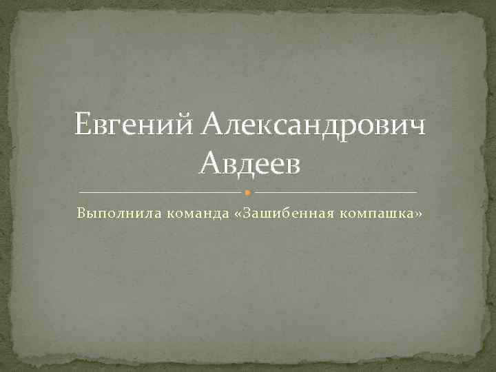 Евгений Александрович Авдеев Выполнила команда «Зашибенная компашка» 