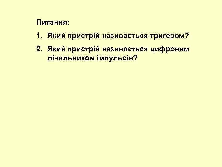 Питання: 1. Який пристрій називається тригером? 2. Який пристрій називається цифровим лічильником імпульсів? 