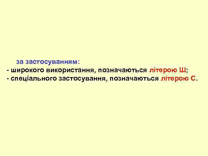  за застосуванням: - широкого використання, позначаються літерою Ш; - спеціального застосування, позначаються літерою