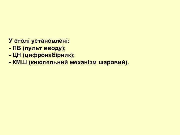 У столі установлені: - ПВ (пульт вводу); - ЦН (цифронабірник); - КМШ (кнюпельний механізм