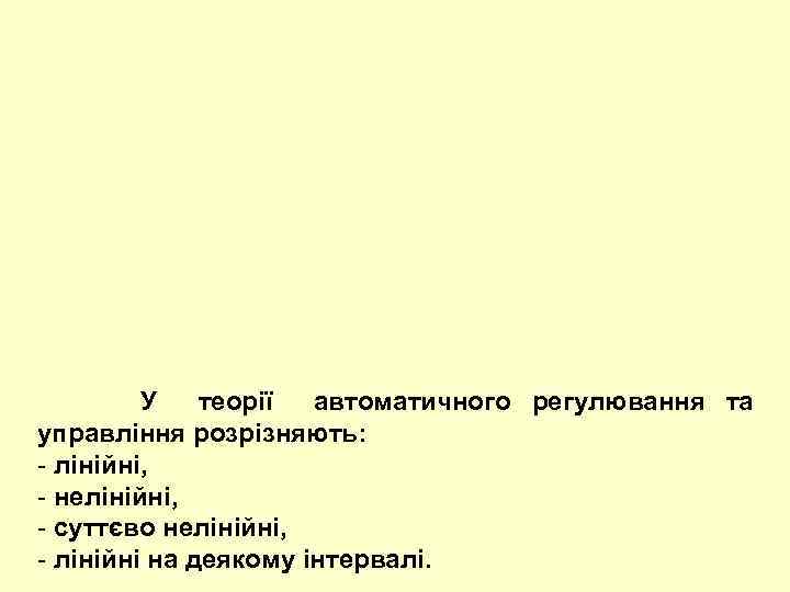  У теорії автоматичного регулювання та управління розрізняють: - лінійні, - нелінійні, - суттєво
