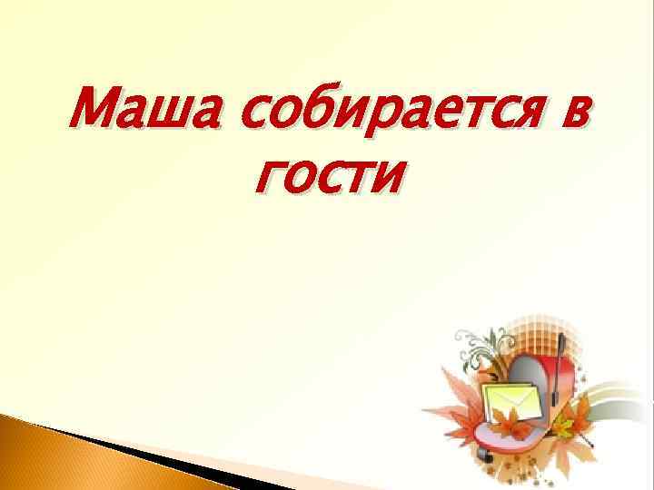 Маша собирается в гости 