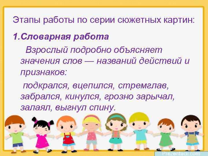 Этапы работы по серии сюжетных картин: 1. Словарная работа Взрослый подробно объясняет значения слов