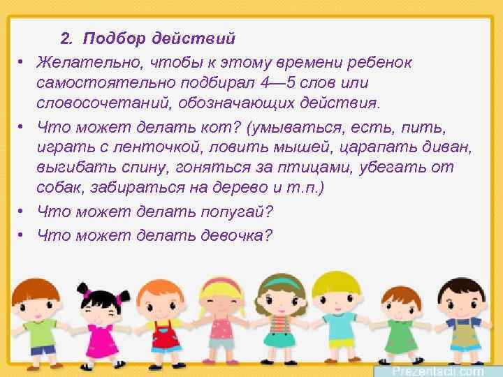  • • 2. Подбор действий Желательно, чтобы к этому времени ребенок самостоятельно подбирал
