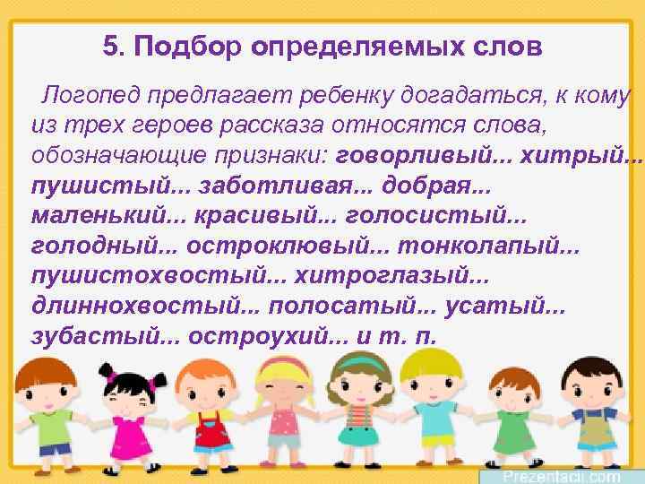 5. Подбор определяемых слов Логопед предлагает ребенку догадаться, к кому из трех героев рассказа