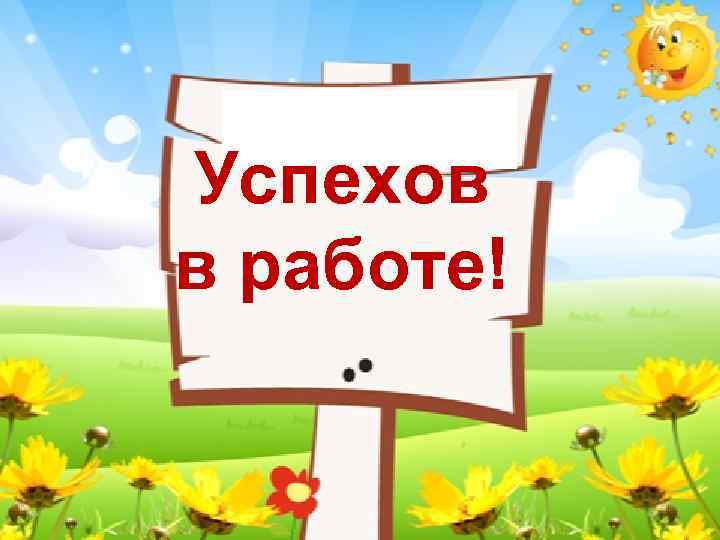 Успехов в работе! 