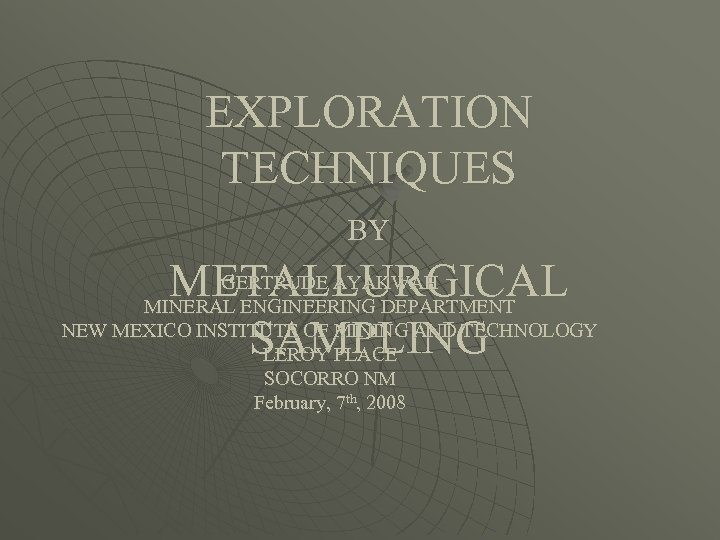 EXPLORATION TECHNIQUES BY GERTRUDE AYAKWAH METALLURGICAL MINERAL ENGINEERING DEPARTMENT NEW MEXICO INSTITUTE OF MINING